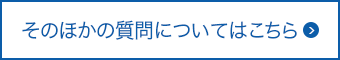 そのほかの質問についてはこちら